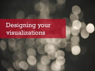 Designing your
visualizations
 