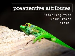 “ t h i n k i n g w i t h
y o u r l i z a r d
b r a i n ”
preattentive attributes
 