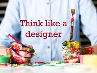 Think like a
designer
 