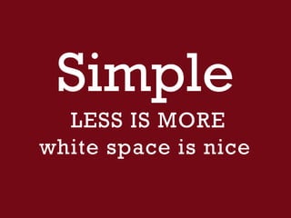Simple
LESS IS MORE
white space is nice
 