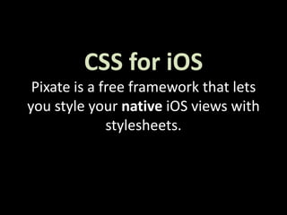 CSS for iOS
Pixate is a free framework that lets
you style your native iOS views with
stylesheets.

 
