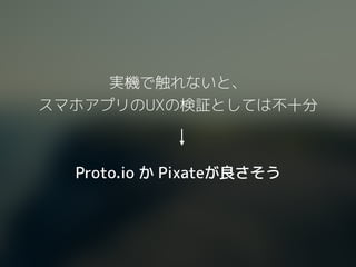 実機で触れないと、
スマホアプリのUXの検証としては不十分
Proto.io か Pixateが良さそう
 