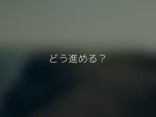 どう進める？
 