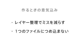 作 るときの 意 気 込 み
・レイヤー整理でミスを減らす
・１つのファイルにつめ込まない
 