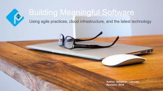 Using agile practices, cloud infrastructure, and the latest technology
Building Meaningful Software
Author: Sebastian Labrador
Revision: 2016
 