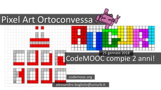 Pixel Art Ortoconvessa
CodeMOOC compie 2 anni!
codemooc.org
alessandro.bogliolo@uniurb.it
25 gennaio 2018
 