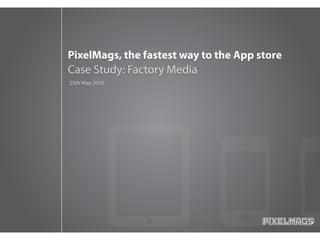 PixelMags, the fastest way to the App store
Case Study: Factory Media
25th May 2010
 