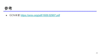 参考
22
● GCN本家 https://arxiv.org/pdf/1609.02907.pdf
 