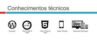 Conhecimentos técnicos

Wordpress

PSD to HTML &
CSS2

PSD to HTML5 &
CSS3

Mobile Template

Responsive Web Design

 