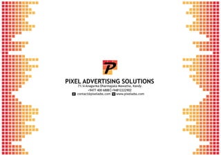 PIXEL ADVERTISING SOLUTIONS
71/A Anagarika Dharmapala Mawatha, Kandy
+9477 400 6888 +94812222902
contact@pixeladss.com www.pixeladss.come w
 