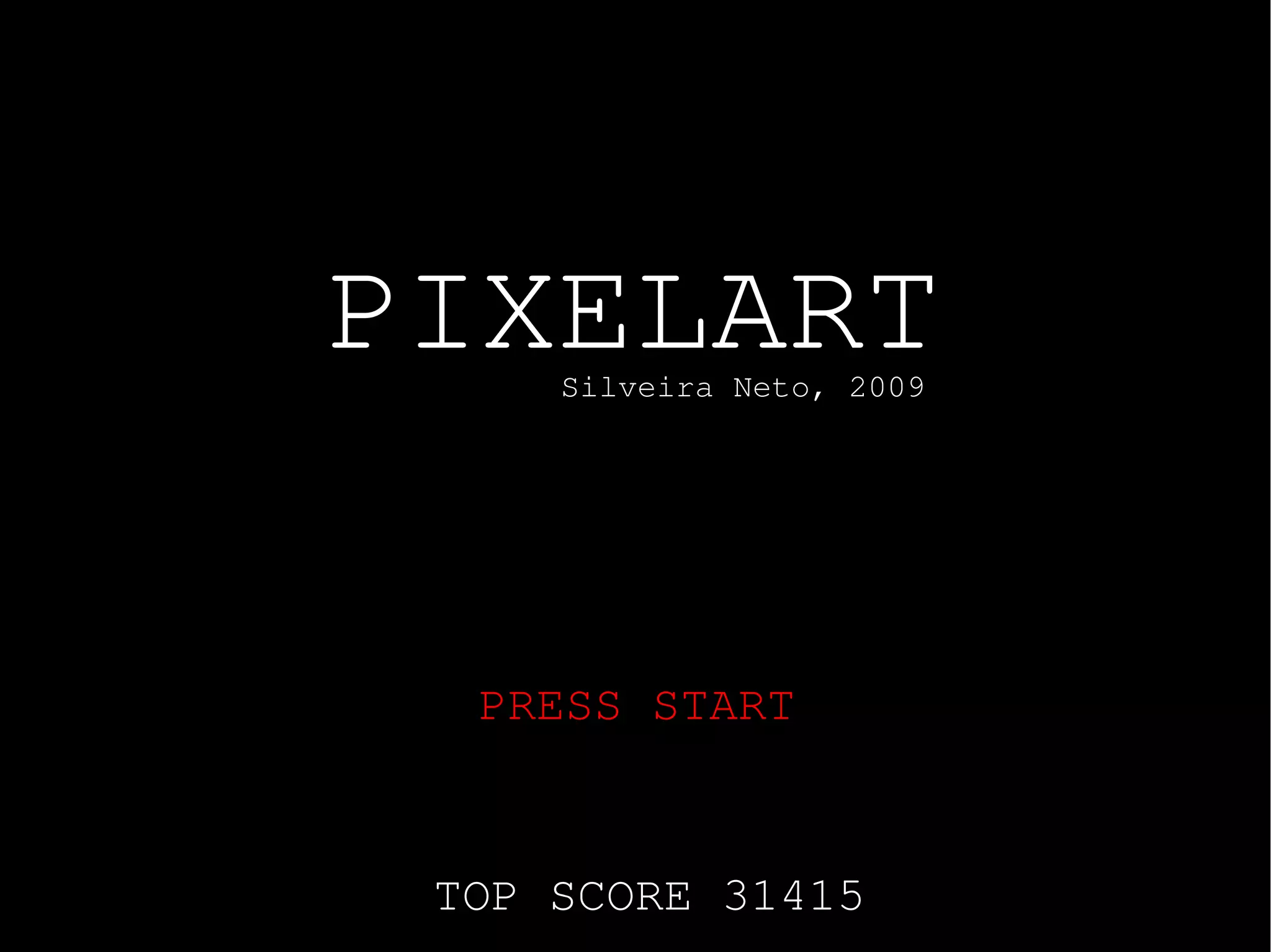 PIXELART
     Silveira Neto, 2009




  PRESS START


 TOP SCORE 31415
 