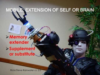 MOBILE: EXTENSION OF SELF OR BRAIN
Memory
extender
Supplement
or substitute
Flickr/Steve Rainwater cc 2.0
 