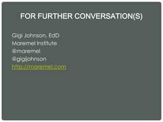 FOR FURTHER CONVERSATION(S)
Gigi Johnson, EdD
Maremel Institute
@maremel
@gigijohnson
http://maremel.com
 