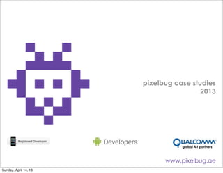 pixelbug case studies
                                        2013




                                  global AR partners



                             www.pixelbug.ae
Sunday, April 14, 13
 