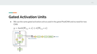 Gated Activation Units
● We use the same gated activation unit as used in the gated PixelCNN and no need for two
CNN
 