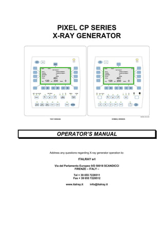 PIXEL CP SERIES
X-RAY GENERATOR
OPERATOR’S MANUAL
Address any questions regarding X-ray generator operation to:
ITALRAY srl
Via del Parlamento Europeo 9/D 50018 SCANDICCI
FIRENZE – ITALY –
Tel + 39 055 7228511
Fax + 39 055 7228512
www.italray.it info@italray.it
 