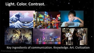 Light. Color. Contrast.
© 2018 PixelDisplay Inc, All Rights Reserved 3
Key ingredients of communication. Knowledge. Art. Civilization
 
