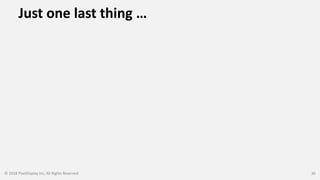 Just one last thing …
© 2018 PixelDisplay Inc, All Rights Reserved 30
 