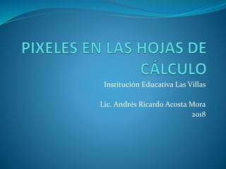 Institución Educativa Las Villas
Lic. Andrés Ricardo Acosta Mora
2018
 