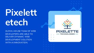 Pixelett
etech
OUR IN-HOUSE TEAM OF WEB
DEVELOPERS ARE ABLE TO
DELIVER DYNAMIC WEB
DEVELOPMENT SOLUTION
WITH AI INNOVATION.
 