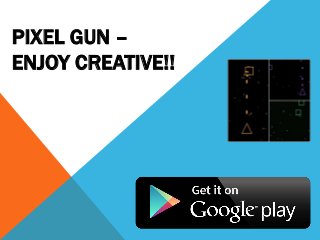 PIXEL GUN – 
ENJOY CREATIVE!! 
 
