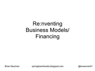 Re:nventing
               Business Models/
                  Financing




Brian Newman     springboardmedia.blogspot.com   @bnewman01
 
