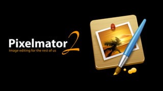 Pixelmator
Image editing for the rest of us
                                   2
 