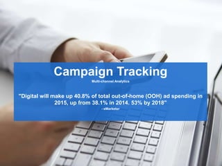 Campaign Tracking
Multi-channel Analytics
"Digital will make up 40.8% of total out-of-home (OOH) ad spending in
2015, up from 38.1% in 2014. 53% by 2018"
- eMarketer
 
