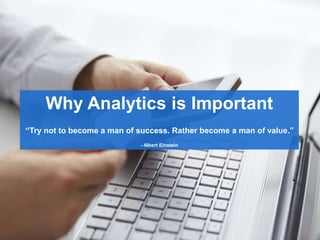 Why Analytics is Important
“Try not to become a man of success. Rather become a man of value.”
- Albert Einstein
 