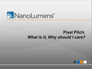 Pixel Pitch:
What is it, Why should I care?

Confidential - All information contained within is property of NanoLumens. All rights reserved.

1

 