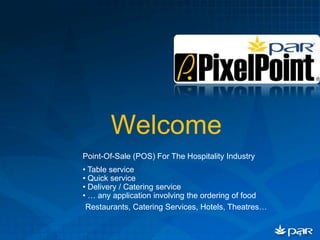 Welcome
Point-Of-Sale (POS) For The Hospitality Industry
• Table service
• Quick service
• Delivery / Catering service
• … any application involving the ordering of food
 Restaurants, Catering Services, Hotels, Theatres…


                                                     1
 