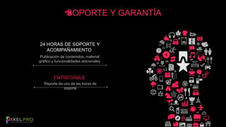 SOPORTE Y GARANTÍA 
24 HORAS DE SOPORTE Y 
ACOMPAÑAMIENTO 
Publicación de contenidos, material 
gráfico y funcionalidades adicionales 
ENTREGABLE 
Reporte de uso de las horas de 
soporte 
 