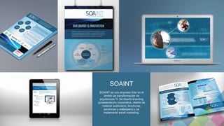 SOAINT 
SOAINT es una empresa líder en el 
ámbito de transformación de 
arquitectura TI. Se diseñó branding 
(preseentación corporativa, diseño de 
material publicitario, brochures, 
pendones y wallpapers) y se 
implementó email marketing. 
 