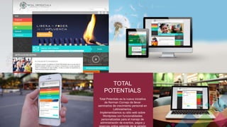 TOTAL 
POTENTIALS 
Total Potentials es la nueva iniciativa 
de Norman Cornejo de llevar 
seminarios de crecimiento personal en 
Latinoamerica. 
Implementóamos su sitio web sobre 
Wordpress con funcionalidades 
personalizadas para el manejo de 
administración de eventos, pagos y 
reservas online además de la versión 
 