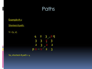 Paths
Example # 1:
Shortest-8 path:
V = {1, 2}.
4 2 3 2 q
3 3 1 3
2 3 2 2
p 2 1 2 3
So, shortest-8 path = 4
 