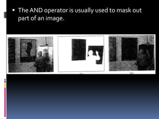  The AND operator is usually used to mask out
part of an image.
 