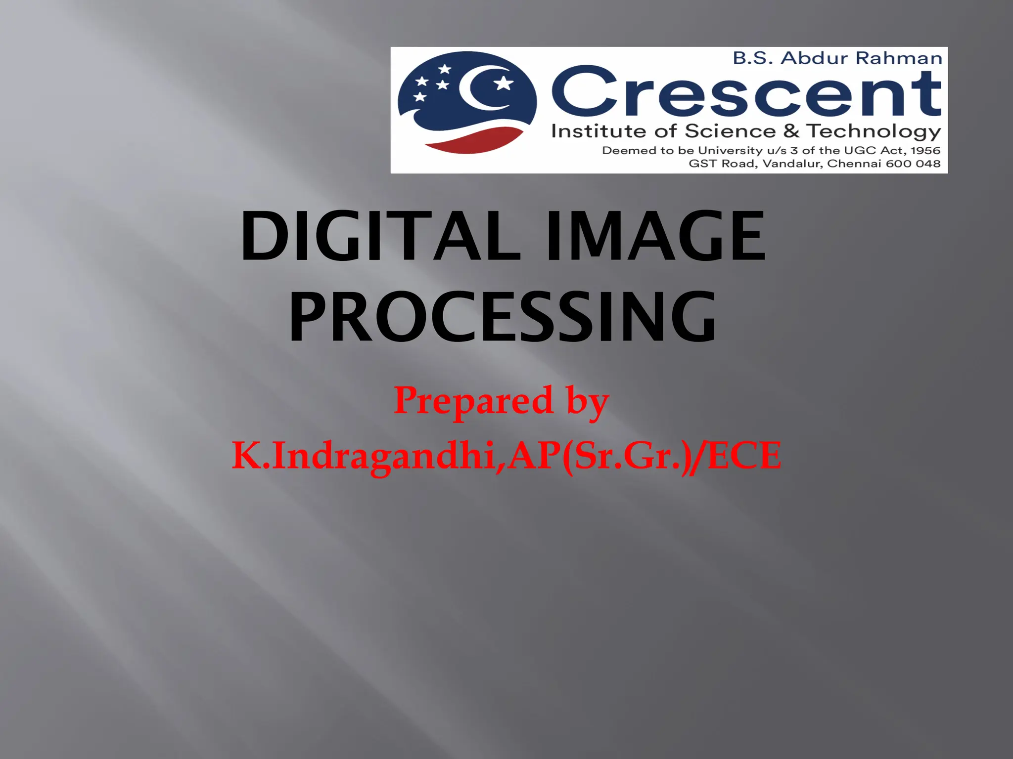 DIGITAL IMAGE
PROCESSING
Prepared by
K.Indragandhi,AP(Sr.Gr.)/ECE
 
