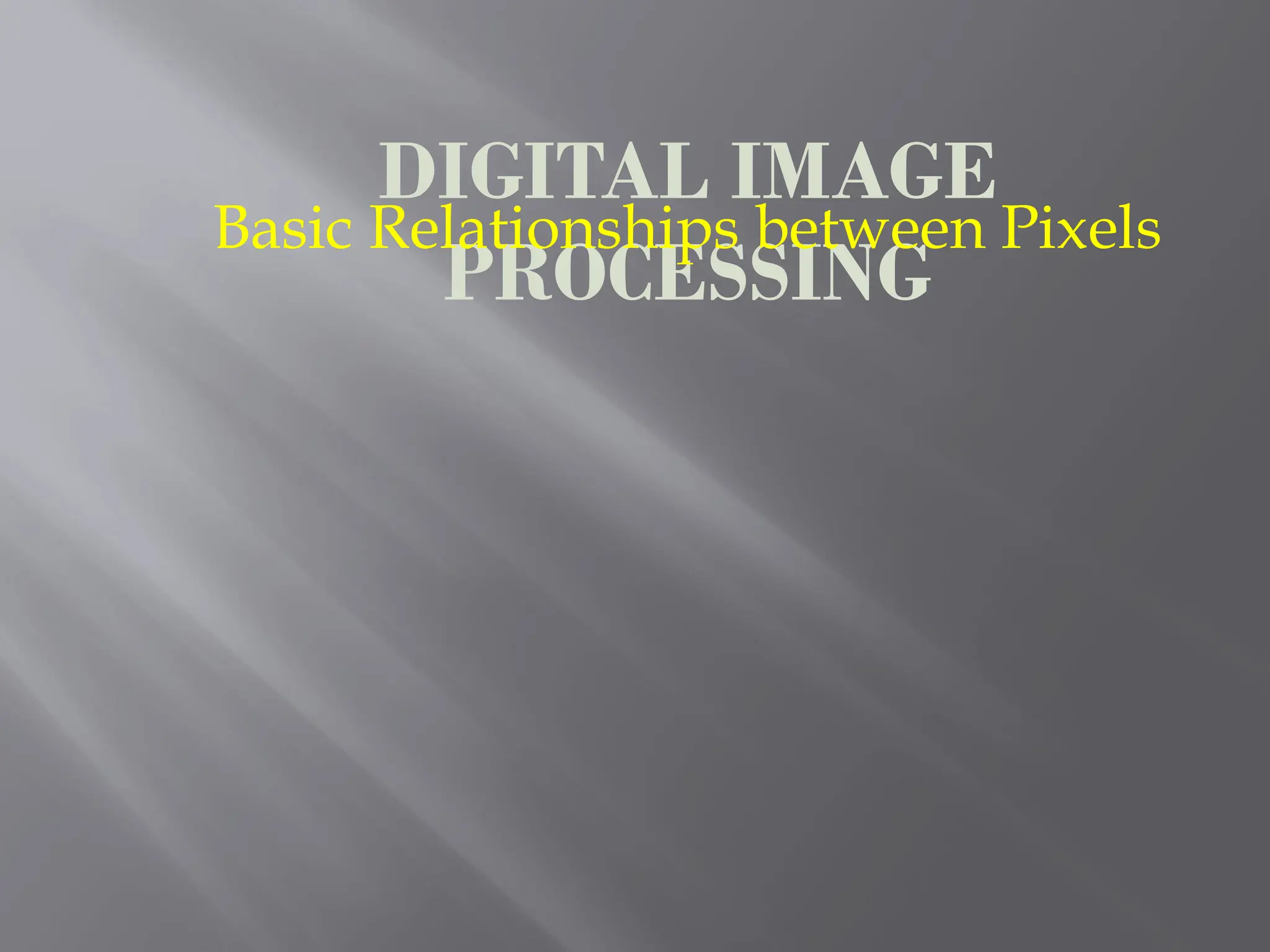 DIGITAL IMAGE
PROCESSING
Basic Relationships between Pixels
 