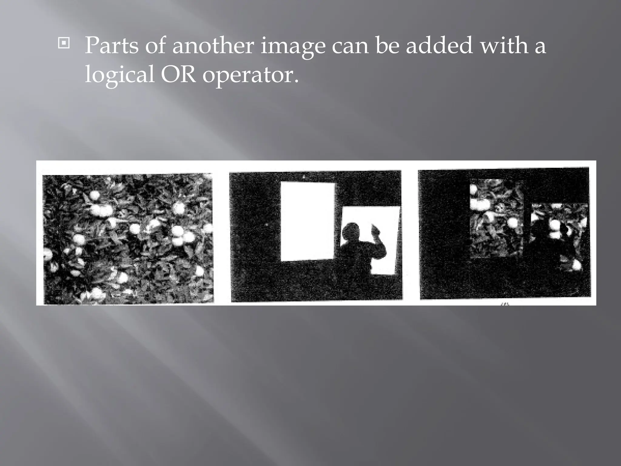  Parts of another image can be added with a
logical OR operator.
 