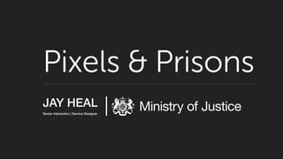 Pixels & Prisons
JAY HEAL
Senior Interaction | Service Designer
 