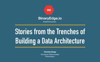 BinaryEdge.io
Be Ready. Be Safe. Be Secure.
Florentino Bexiga
Stories from the Trenches of
Building a Data Architecture
Data Engineer/ Platform Developer
fb@binaryedge.io
 