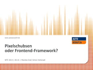 www.autoscout24.de

Pixelschubsen
oder Frontend-Framework?
WTC 2013 | 28.10. | Mareike Graf, Simon Hohenadl

 