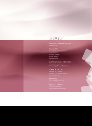 STAFF
DIRECTORA Y JEFA DE REDACCIÓN
Débora Orué

COLUMNISTAS
Gabriel Walter Gaitano Ornia
Juan Gutmann
Mariano Salvetti
Matías Iácono
Roxana Miguel

DISEÑO EDITORIAL Y CREATIVIDAD
www.americanbread.net
Arte de tapa: Esteban Paniagua

COMERCIALIZACIÓN
DATTATEC.COM SRL
Córdoba 3753, Rosario, Santa fe
www.dattatec.com

REDACCIÓN
lectores@pixelscode.com

DATOS DE CONTACTO
Dirección comercial:
publicidad@pixelscode.com




                                  3
 