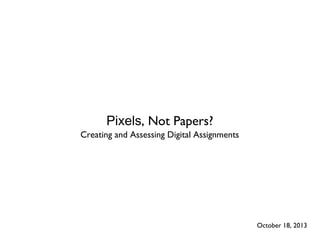 Pixels, Not Papers?
Creating and Assessing Digital Assignments

October 18, 2013

 