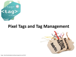 Pixel Tags and Tag Management
Image - http://marketingland.com/tag-management-care-95113
 