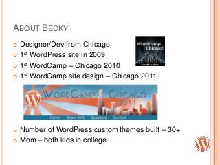 ABOUT BECKY
 Designer/Dev from Chicago
 1st WordPress site in 2009
 1st WordCamp – Chicago 2010
 1st WordCamp site des...