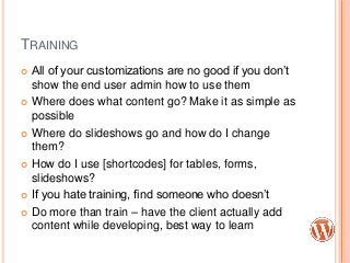 TRAINING
 All of your customizations are no good if you don‟t
show the end user admin how to use them
 Where does what c...