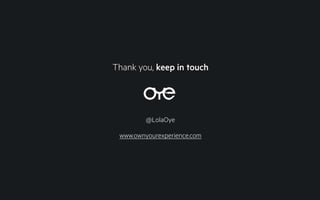 Thank you, keep in touch
@LolaOye
www.ownyourexperience.com
 