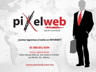 01 800 831 9194 Tel/fax: (668) 8170558 Niños Héroes #333 sur  Col. Centro C.P.81200 Los Mochis, Sin., México. ¡Juntos logremos el éxito en INTERNET! 