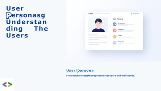 User
ersonasg
Understan
ding The
Users
User ersona
Fictionalcharactersthatrepresent real users and their needs.
 
